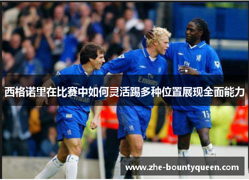 西格诺里在比赛中如何灵活踢多种位置展现全面能力