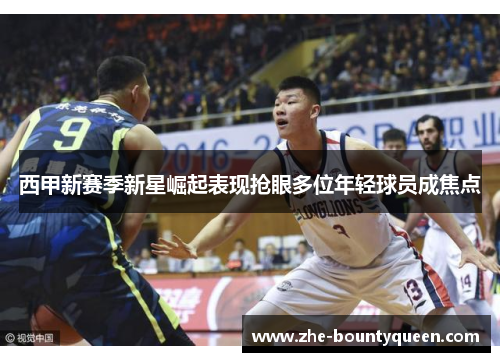 西甲新赛季新星崛起表现抢眼多位年轻球员成焦点 西甲新赛季新星崛起表现抢眼多位年轻球员成焦点