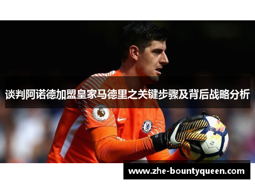 谈判阿诺德加盟皇家马德里之关键步骤及背后战略分析