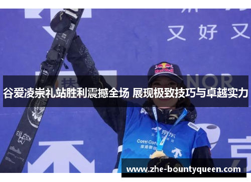 谷爱凌崇礼站胜利震撼全场 展现极致技巧与卓越实力