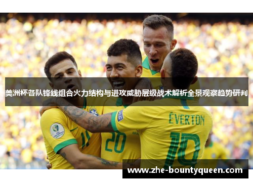 美洲杯各队锋线组合火力结构与进攻威胁层级战术解析全景观察趋势研判
