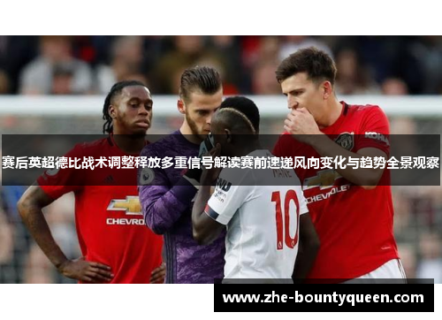 赛后英超德比战术调整释放多重信号解读赛前速递风向变化与趋势全景观察 赛后英超德比战术调整释放多重信号解读赛前速递风向变化与趋势全景观察