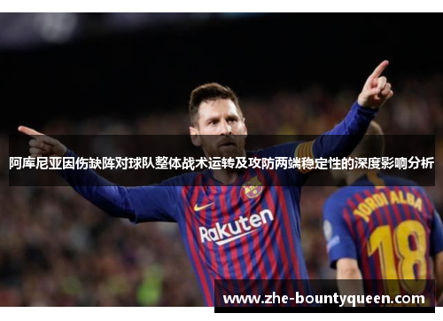 阿库尼亚因伤缺阵对球队整体战术运转及攻防两端稳定性的深度影响分析