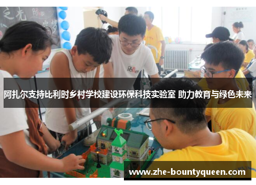 阿扎尔支持比利时乡村学校建设环保科技实验室 助力教育与绿色未来