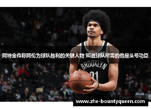 阿特金森称阿伦为球队胜利的关键人物 知道球队所需的他是头号功臣