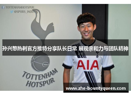 孙兴慜热刺官方推特分享队长日常 展现亲和力与团队精神