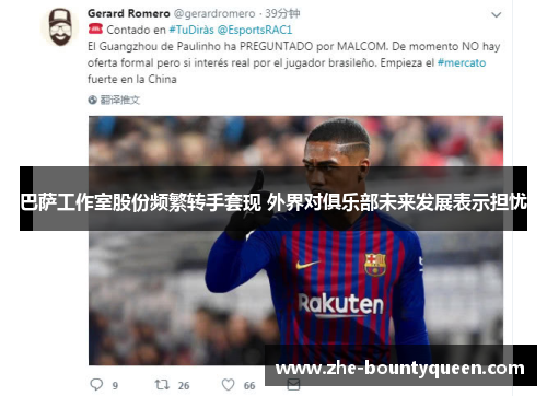 巴萨工作室股份频繁转手套现 外界对俱乐部未来发展表示担忧 巴萨工作室股份频繁转手套现 外界对俱乐部未来发展表示担忧