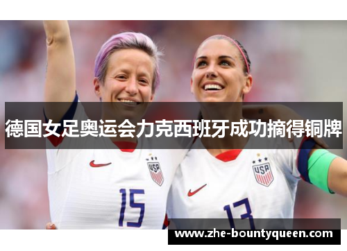德国女足奥运会力克西班牙成功摘得铜牌 德国女足奥运会力克西班牙成功摘得铜牌