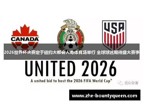 2026世界杯决赛定于纽约大都会人寿体育场举行 全球球迷期待盛大赛事