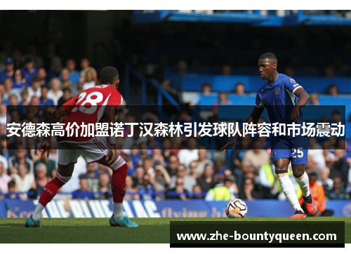 安德森高价加盟诺丁汉森林引发球队阵容和市场震动