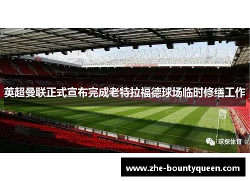 英超曼联正式宣布完成老特拉福德球场临时修缮工作