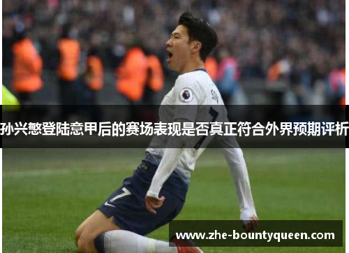 孙兴慜登陆意甲后的赛场表现是否真正符合外界预期评析