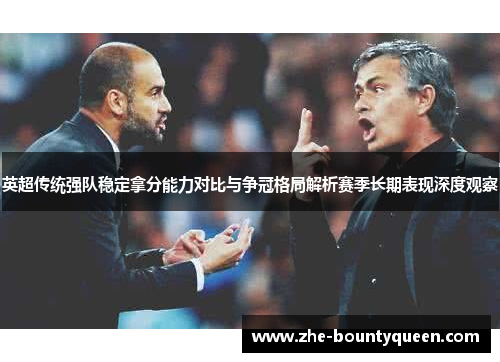 英超传统强队稳定拿分能力对比与争冠格局解析赛季长期表现深度观察 英超传统强队稳定拿分能力对比与争冠格局解析赛季长期表现深度观察
