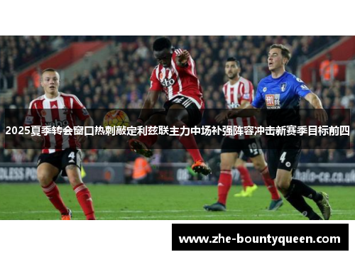 2025夏季转会窗口热刺敲定利兹联主力中场补强阵容冲击新赛季目标前四 2025夏季转会窗口热刺敲定利兹联主力中场补强阵容冲击新赛季目标前四