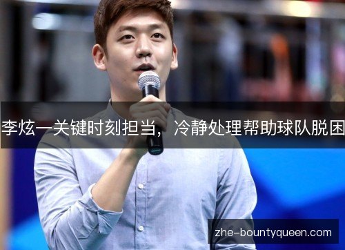 李炫一关键时刻担当,冷静处理帮助球队脱困 李炫一关键时刻担当,冷静处理帮助球队脱困