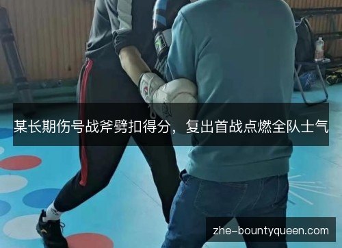 某长期伤号战斧劈扣得分，复出首战点燃全队士气